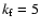 $k_{\rm f}=5$