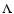 $\Lambda$