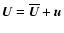 ${\vec{U}}= \overline{\vec{U}}+ {\vec{u}}$