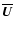 $\overline{\vec{U}}$