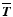 $\overline{\vec{T}}$