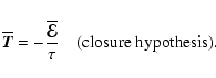 \begin{displaymath}\overline{\vec{T}}=-{\overline{\vec{\cal E}}\over\tau}\quad\mbox{(closure hypothesis)}.
\end{displaymath}