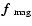 $\mbox{\boldmath$f$ } {}_{\rm mag}$