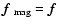 $\mbox{\boldmath$f$ } {}_{\rm mag}=\mbox{\boldmath$f$ } {}$