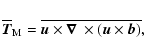 \begin{displaymath}\overline{\vec{T}}_{\rm M}=\overline{{\vec{u}}\times\mbox{\boldmath$\nabla$ } {}\times({\vec{u}}\times{\vec{b}})},
\end{displaymath}