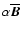 $\alpha\overline{\vec{B}}$