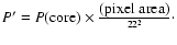 $P' = P(\hbox {core})\times {\hbox {(pixel area)}\over 22^2}\cdot $