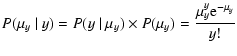 $\displaystyle {P}(\mu_y~\vert~y) = \displaystyle{P}(y~\vert~\mu_y)\times{P}(\mu_y) = {\mu_y^y
{\rm e}^{-\mu_y}\over y!}$