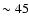 $\sim 45$
