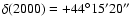 $\delta (2000) = +44^\circ 15' 20''$