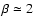 $\beta \simeq 2$