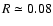 $R \simeq 0.08$