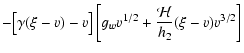 $\displaystyle -\big[ \gamma(\xi-v)-v \big]
\left[ g_{w} v^{1/2} + \frac{{\mathcal H}}{h_{2}} (\xi-v)v^{3/2} \right]$