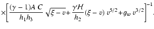 $\displaystyle \times \biggl[ \frac{(\gamma-1)A~C}{h_{1}h_{3}} \sqrt{\xi-v}
\!+\...
...ac{\gamma {\mathcal H}}{h_{2}} (\xi-v)~v^{5/2}
\!+\!g_{w}~v^{3/2} \biggr]^{-1}.$