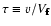 $\tau \equiv{v}/{V_{\rm f\!\!f}}$