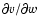 $\partial v/\partial w$