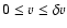 $0\leq v\leq \delta v$