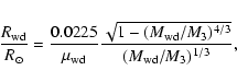 \begin{displaymath}\frac{R_{\rm wd}}{R_{\odot}}=
\frac{0.0225}{\mu_{\rm wd}}\fr...
...qrt{1-(M_{\rm wd}/M_{3})^{4/3}}}
{(M_{\rm wd}/M_{3})^{1/3}} ,
\end{displaymath}