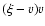 $(\xi-v)v$