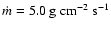$\dot{m}=5.0\ {\rm g}~{{\rm cm}}^{-2}~{\rm s}^{-1}$