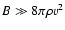 $B \gg 8\pi \rho v^2$