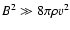 $B^2 \gg 8\pi \rho v^2$