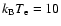 $k_{\rm B}T_{\rm e}=10$
