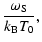 $\displaystyle \frac{\omega_{\rm S}}{k_{\rm B}T_{0}} ,$