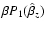 $\beta P_{1}(\hat{\beta}_{z})$