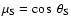 $\mu_{\rm S}= \cos~\theta_{\rm S}$