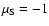 $\mu _{\rm S}=-1$