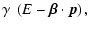 $\displaystyle \gamma ~ \left(E - \vec{\beta} \cdot \vec{p} \right) ,$