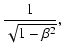 $\displaystyle \frac{1}{\sqrt{1 - \beta^{2}}} ,$