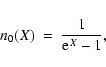 \begin{displaymath}n_{0} (X) ~ = ~ \frac{1}{{\rm e}^{X} - 1} ,
\end{displaymath}