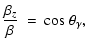 $\displaystyle \frac{\beta_{z}}{\beta} ~ = ~ {\rm cos}~\theta_{\gamma} ,$