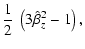 $\displaystyle \frac{1}{2} ~ \left( 3 \hat{\beta}_{z}^{2} - 1 \right) ,$