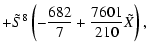 $\displaystyle + \tilde{S}^{8} \left( - \frac{682}{7} + \frac{7601}{210} \tilde{X} \right) ,$