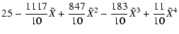 $\displaystyle 25 - \frac{1117}{10} \tilde{X} + \frac{847}{10} \tilde{X}^{2} - \frac{183}{10} \tilde{X}^{3} + \frac{11}{10} \tilde{X}^{4}$
