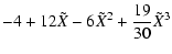 $\displaystyle - 4 + 12 \tilde{X} - 6 \tilde{X}^{2} + \frac{19}{30} \tilde{X}^{3}$