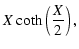 $\displaystyle X ~ {\rm coth} \left( \frac{X}{2} \right) ,$