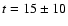 $t = 15 \pm
10$