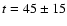 $t = 45 \pm 15$