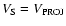 $V_{\rm S} = V_{\rm PROJ}$