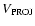 $V_{\rm PROJ}$