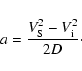\begin{displaymath}a = {V_{\rm S}^2-V_{\rm i}^2\over{2D}}\cdot
\end{displaymath}