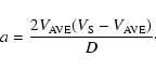 \begin{displaymath}a = {2V_{\rm AVE}(V_{\rm S}-V_{\rm AVE})\over{D}}\cdot
\end{displaymath}