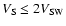$V_{\rm S}\le 2V_{\rm SW}$