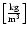 $\left[\frac{\rm kg}{{\rm m}^{3}}\right]$