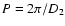 $P=2\pi/D_{\rm 2}$