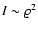 $I \sim {\varrho}^2$